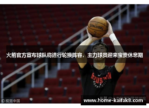 火箭官方宣布球队将进行轮换阵容，主力球员迎来宝贵休息期